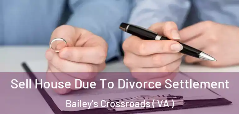  Sell House Due To Divorce Settlement Bailey's Crossroads ( VA )