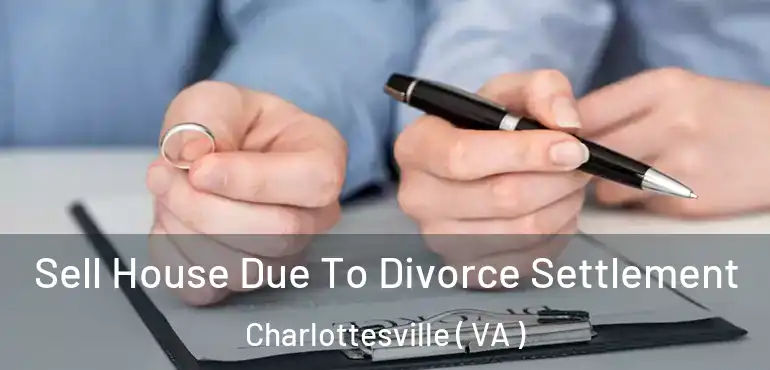  Sell House Due To Divorce Settlement Charlottesville ( VA )