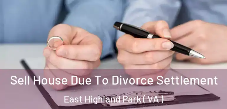 Sell House Due To Divorce Settlement East Highland Park ( VA )