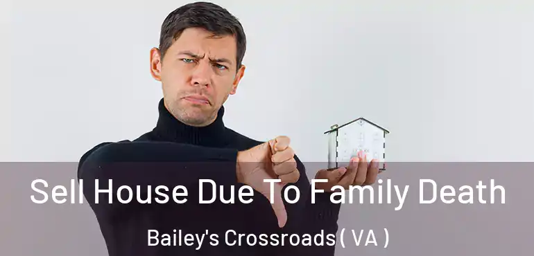 Sell House Due To Family Death Bailey's Crossroads ( VA )