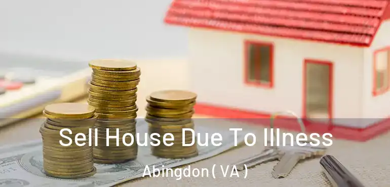  Sell House Due To Illness Abingdon ( VA )