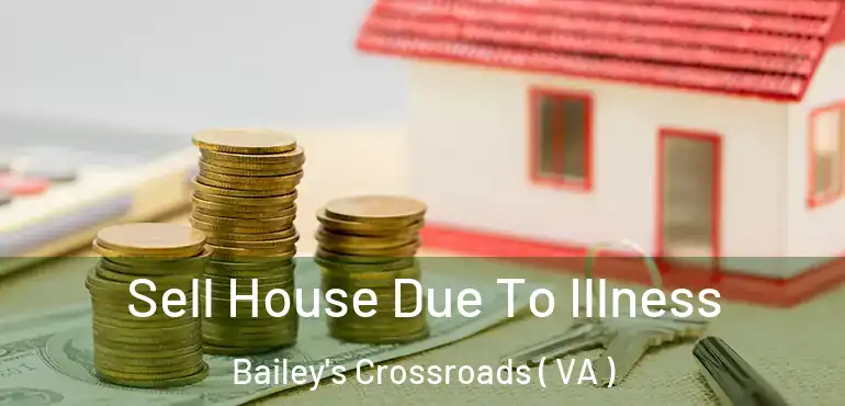 Sell House Due To Illness Bailey's Crossroads ( VA )
