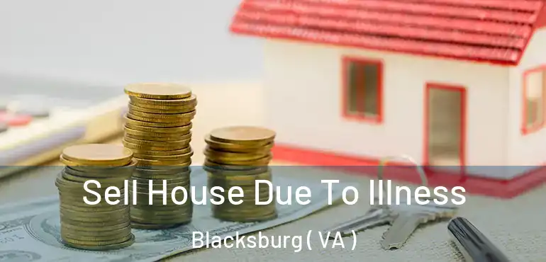  Sell House Due To Illness Blacksburg ( VA )