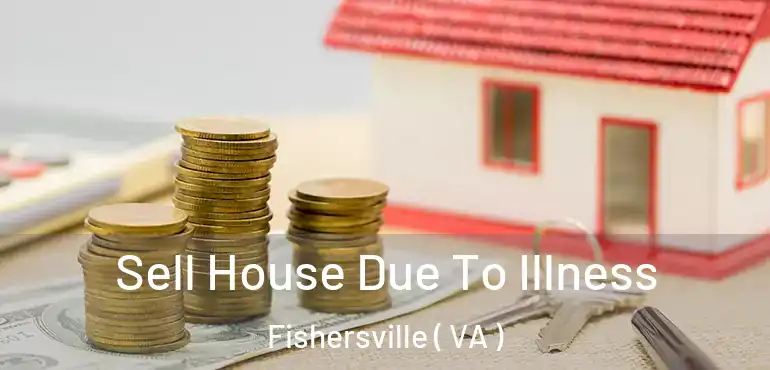  Sell House Due To Illness Fishersville ( VA )