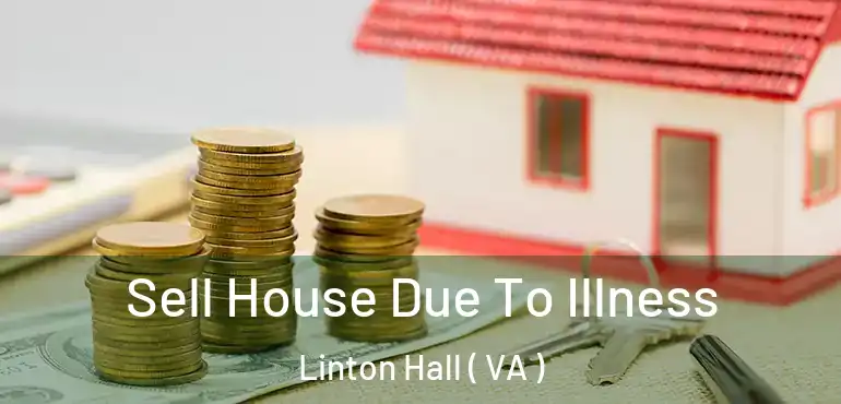  Sell House Due To Illness Linton Hall ( VA )