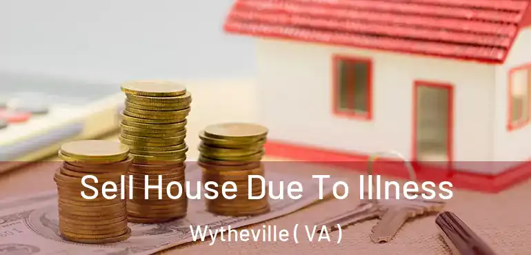  Sell House Due To Illness Wytheville ( VA )