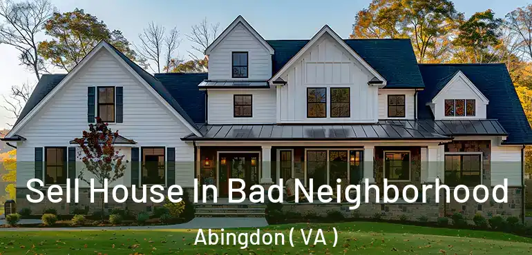  Sell House In Bad Neighborhood Abingdon ( VA )