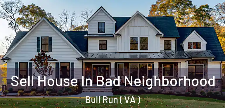  Sell House In Bad Neighborhood Bull Run ( VA )