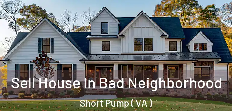  Sell House In Bad Neighborhood Short Pump ( VA )