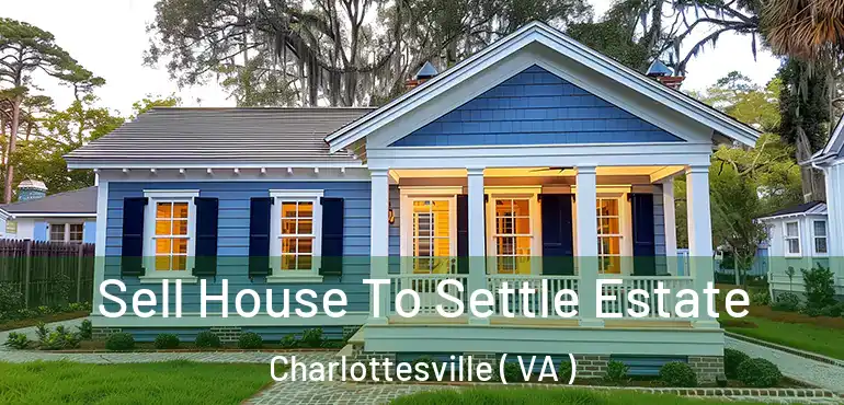  Sell House To Settle Estate Charlottesville ( VA )