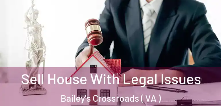  Sell House With Legal Issues Bailey's Crossroads ( VA )