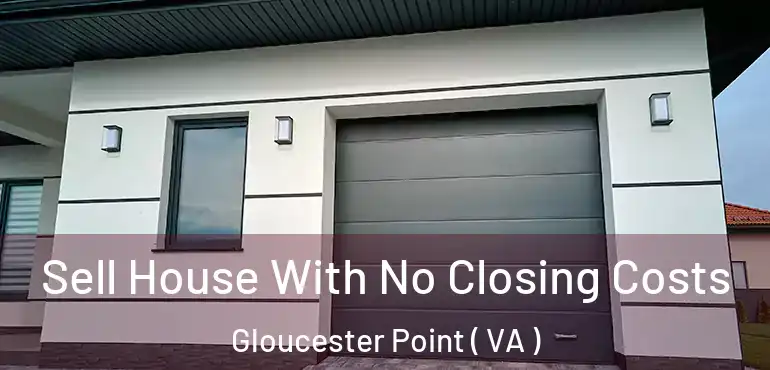  Sell House With No Closing Costs Gloucester Point ( VA )