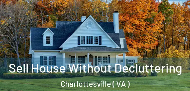  Sell House Without Decluttering Charlottesville ( VA )